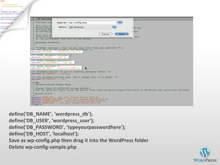 define('DB_NAME', 'wordpress_db'); define('DB_USER', 'wordpress_user'); define('DB_PASSWORD', 'typeyourpasswordhere'); define('DB_HOST', 'localhost'); Save as wp-config.php then drag it into the WordPress folder Delete wp-config-sample.php 
