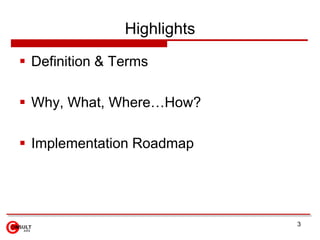 Highlights

 Definition & Terms

 Why, What, Where…How?

 Implementation Roadmap




                             3
 