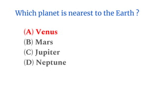 Which planet is nearest to the Earth ?
(A) Venus
(B) Mars
(C) Jupiter
(D) Neptune
 