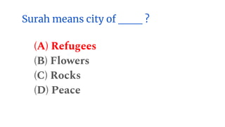 Surah means city of ___ ?
(A) Refugees
(B) Flowers
(C) Rocks
(D) Peace
 
