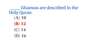 ___ Ghazwas are described in the
Holy Quran.
(A) 10
(B) 12
(C) 14
(D) 16
 