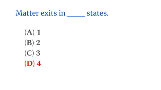 Matter exits in ___ states.
(A) 1
(B) 2
(C) 3
(D) 4
 