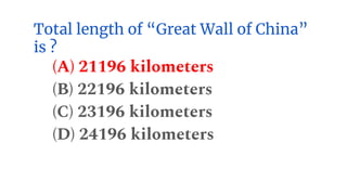 Total length of “Great Wall of China”
is ?
(A) 21196 kilometers
(B) 22196 kilometers
(C) 23196 kilometers
(D) 24196 kilometers
 
