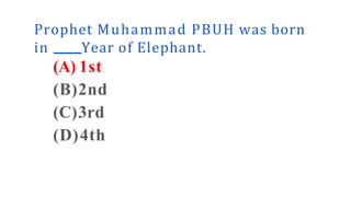 Prophet Muhammad PBUH was born
in Year of Elephant.
(A) 1st
(B)2nd
(C)3rd
(D)4th
 