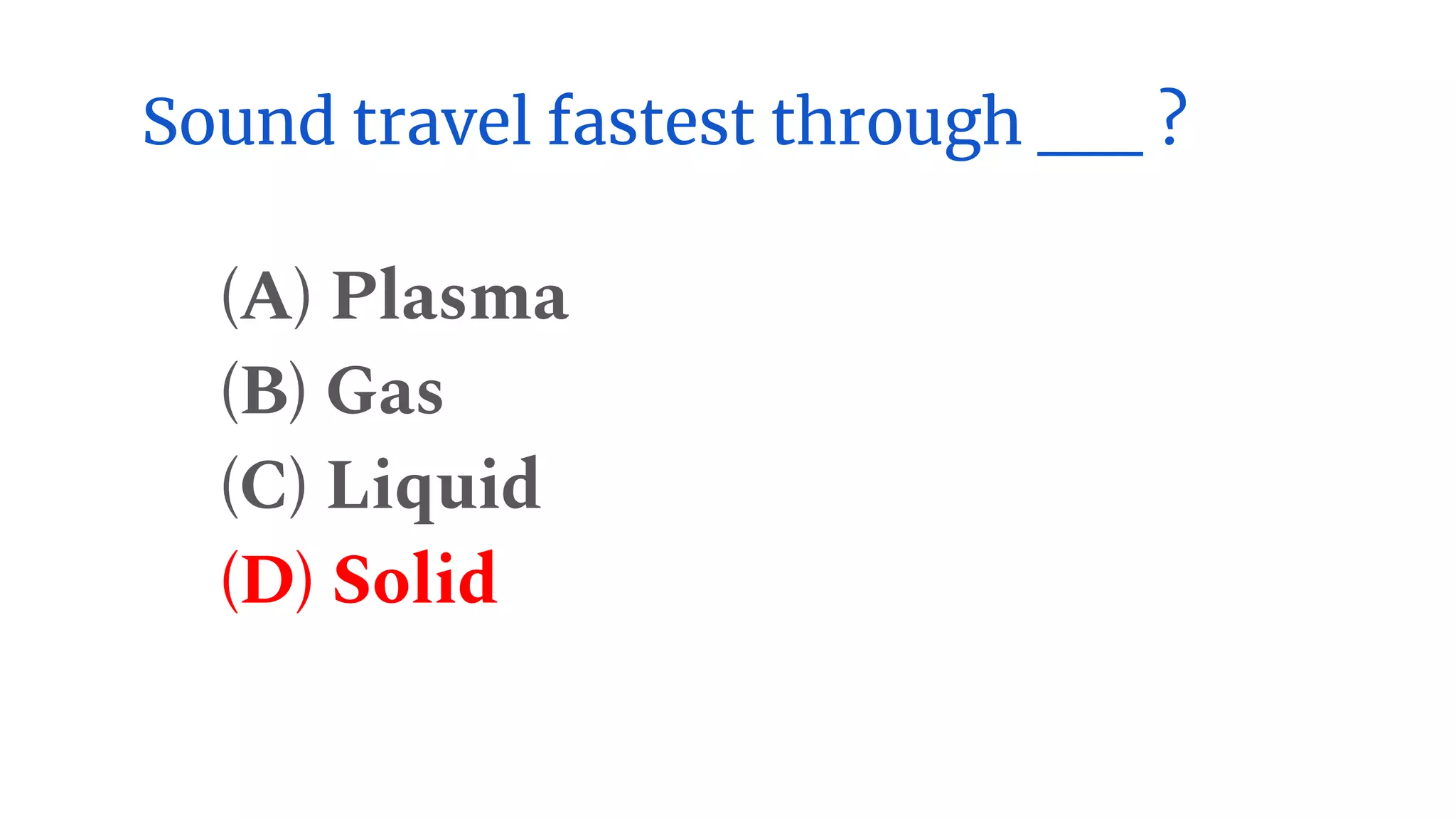 Sound travel fastest through __ ?
(A) Plasma
(B) Gas
(C) Liquid
(D) Solid
 