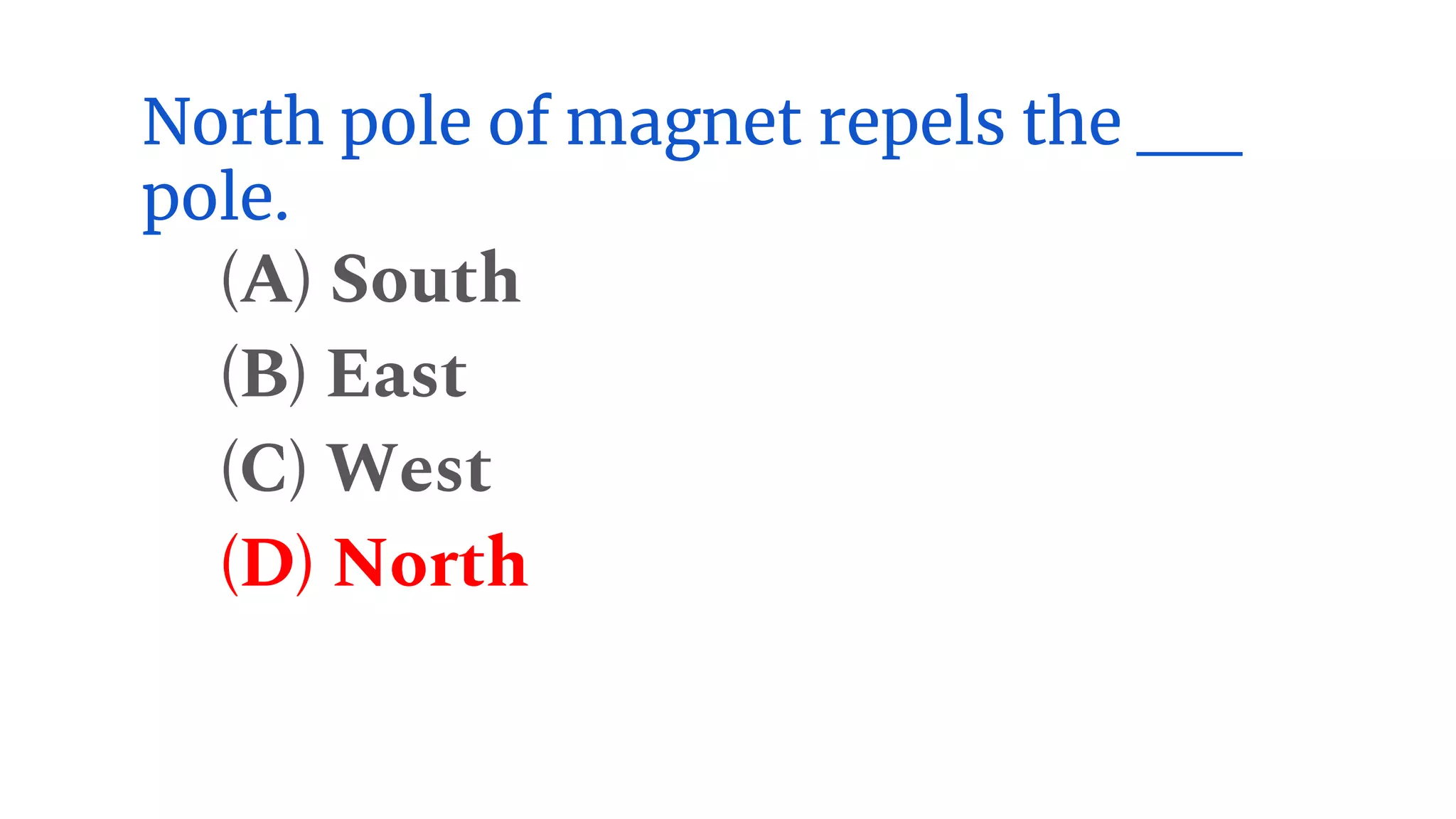North pole of magnet repels the __
pole.
(A) South
(B) East
(C) West
(D) North
 