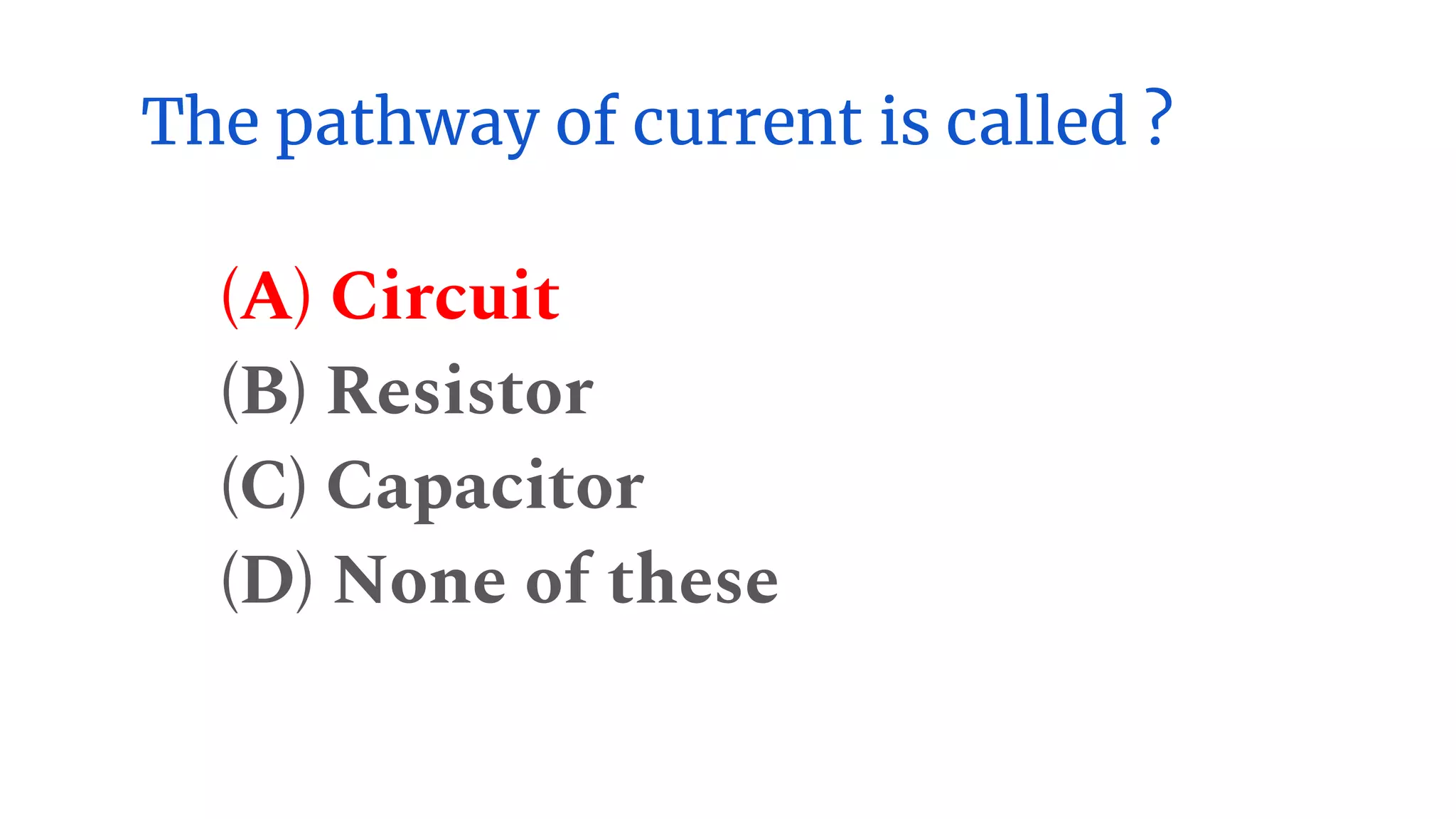 The pathway of current is called ?
(A) Circuit
(B) Resistor
(C) Capacitor
(D) None of these
 