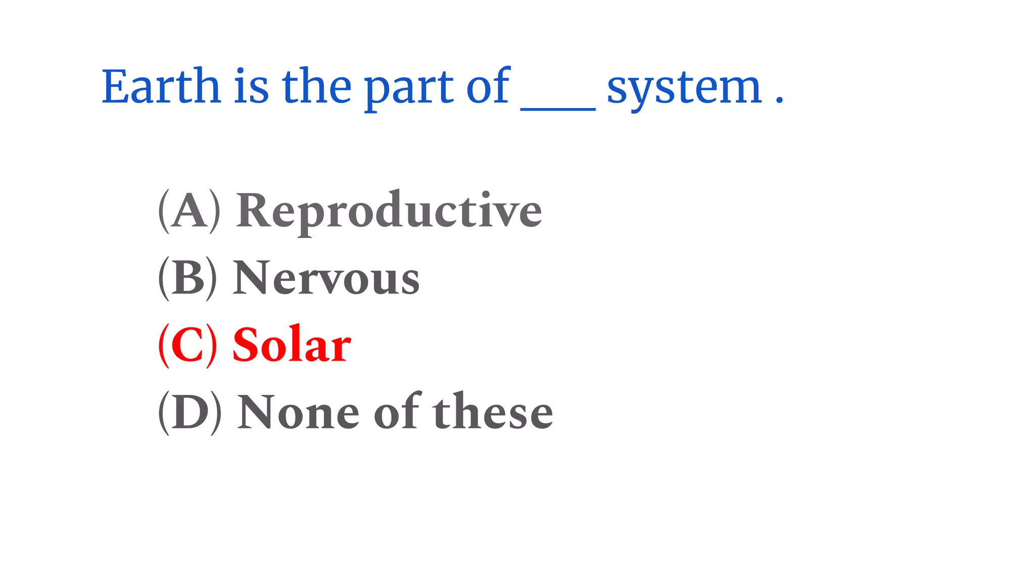 Earth is the part of __ system .
(A) Reproductive
(B) Nervous
(C) Solar
(D) None of these
 