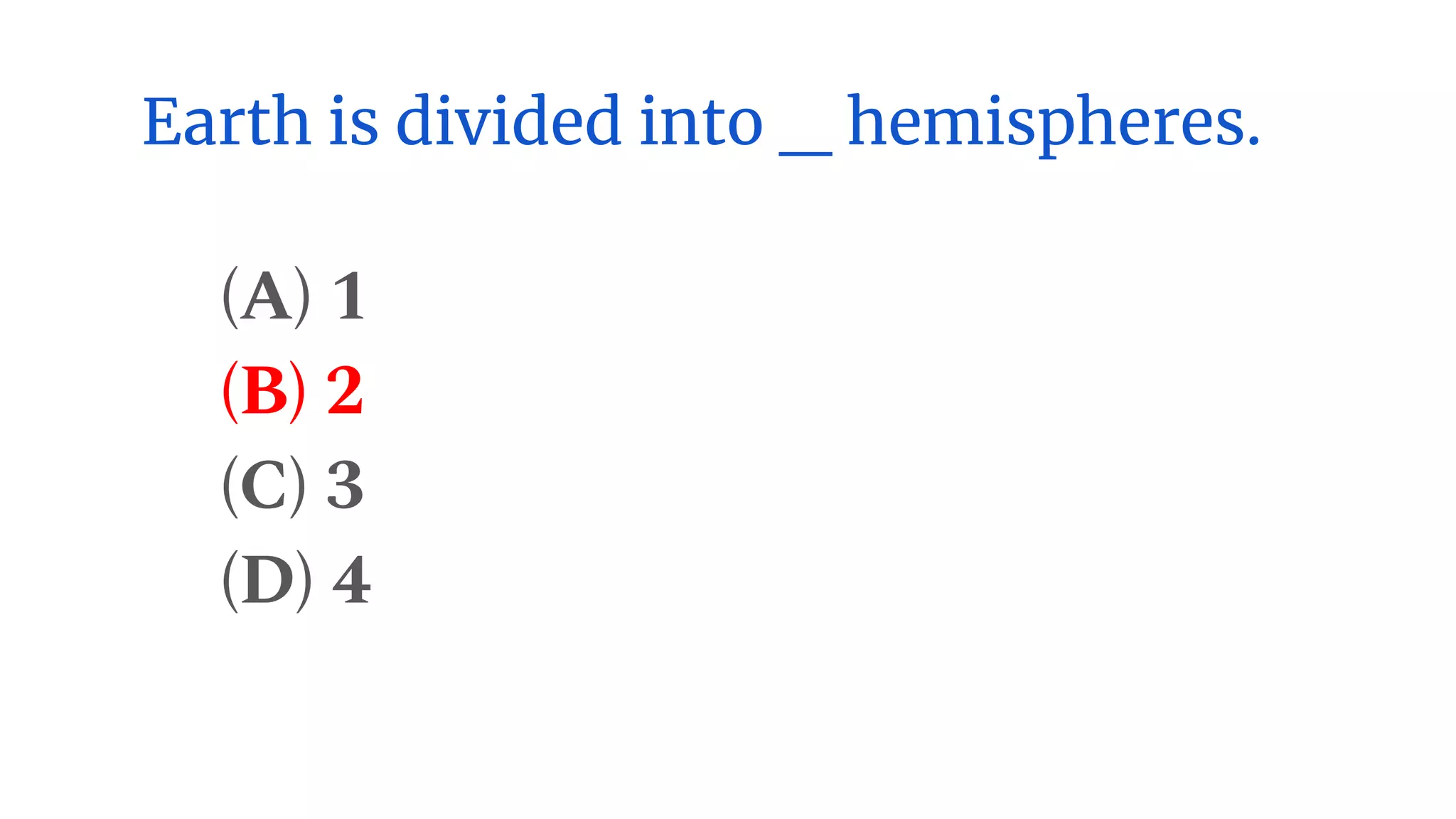 Earth is divided into _ hemispheres.
(A) 1
(B) 2
(C) 3
(D) 4
 