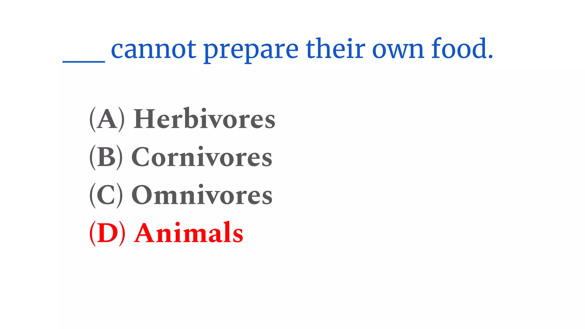 __ cannot prepare their own food.
(A) Herbivores
(B) Cornivores
(C) Omnivores
(D) Animals
 