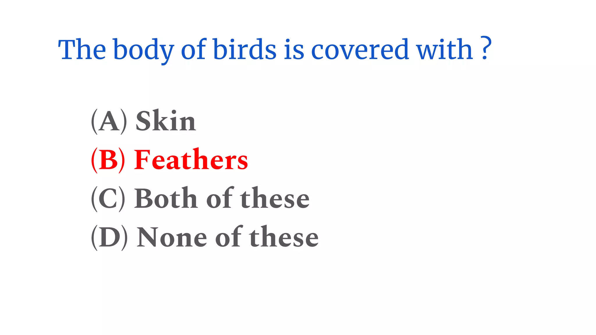 The body of birds is covered with ?
(A) Skin
(B) Feathers
(C) Both of these
(D) None of these
 