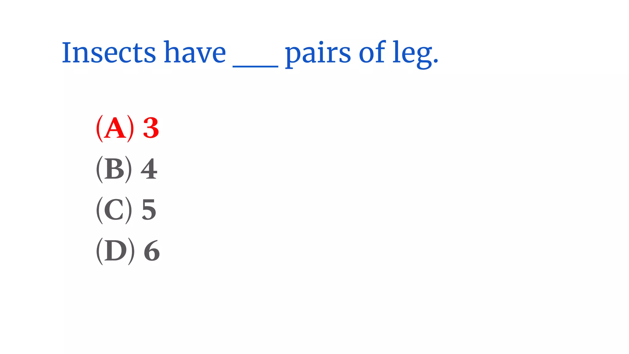 Insects have __ pairs of leg.
(A) 3
(B) 4
(C) 5
(D) 6
 