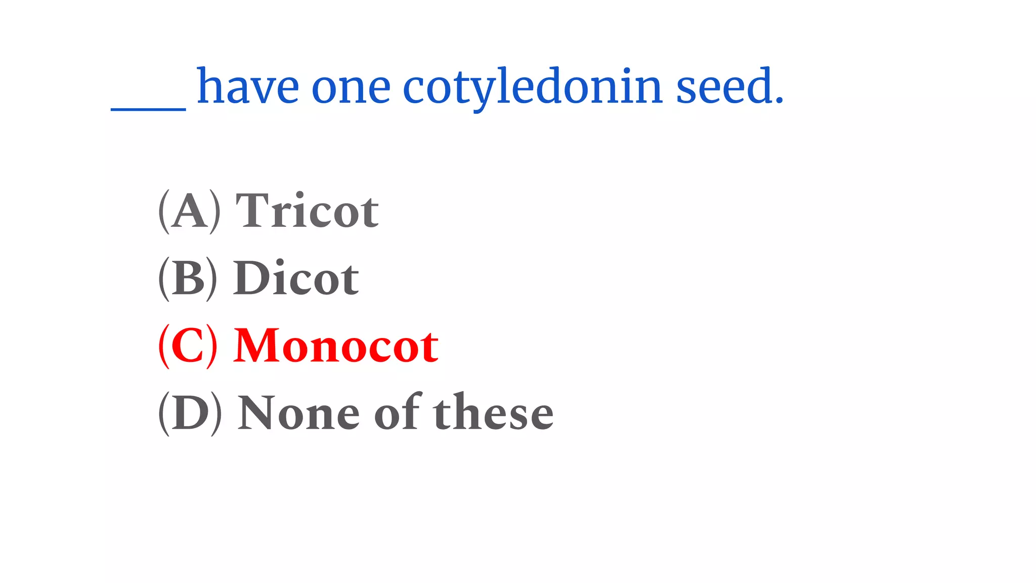 __ have one cotyledonin seed.
(A) Tricot
(B) Dicot
(C) Monocot
(D) None of these
 