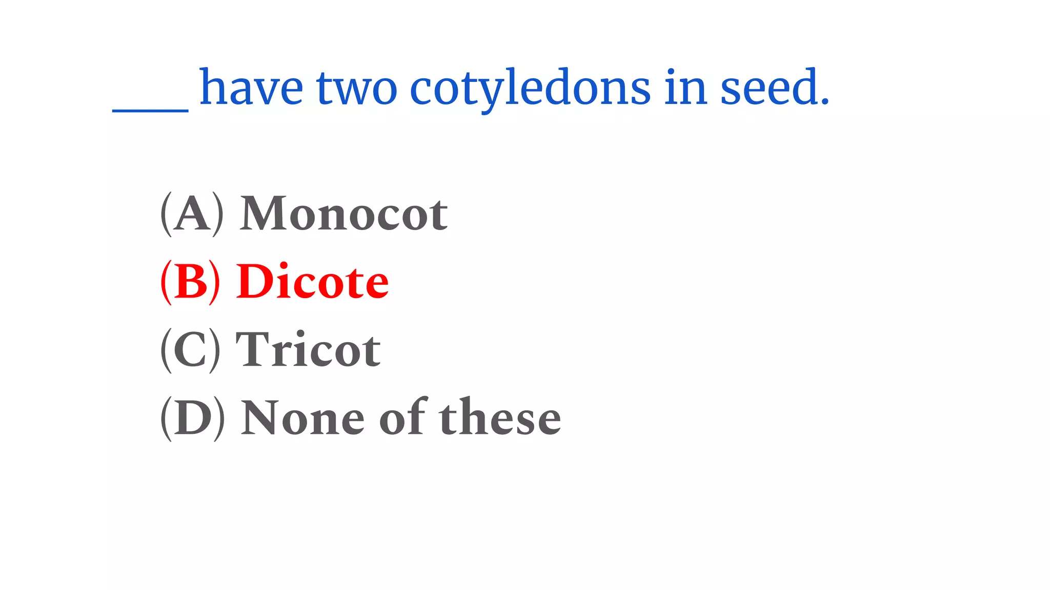 __ have two cotyledons in seed.
(A) Monocot
(B) Dicote
(C) Tricot
(D) None of these
 