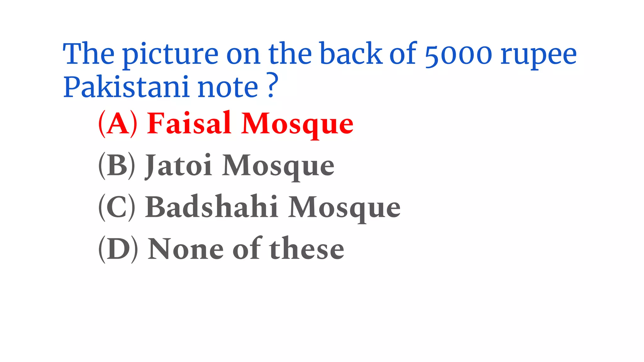 The picture on the back of 5000 rupee
Pakistani note ?
(A) Faisal Mosque
(B) Jatoi Mosque
(C) Badshahi Mosque
(D) None of these
 