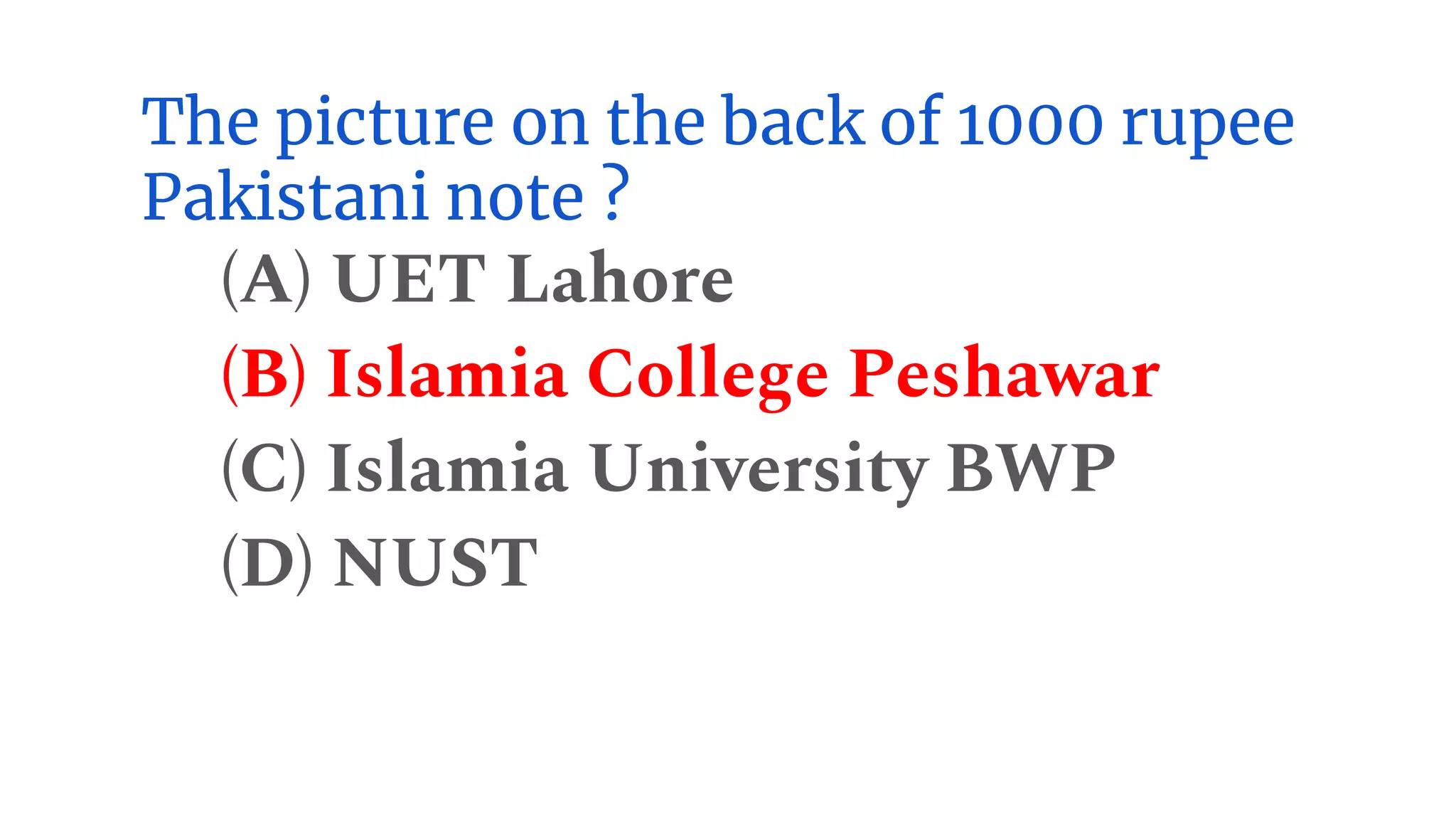 The picture on the back of 1000 rupee
Pakistani note ?
(A) UET Lahore
(B) Islamia College Peshawar
(C) Islamia University BWP
(D) NUST
 