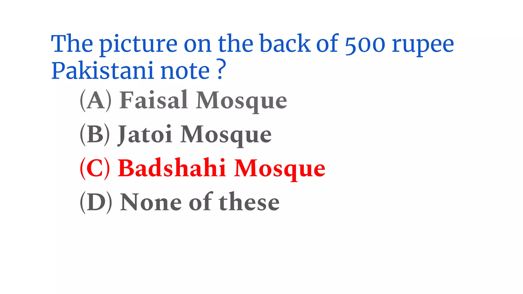 The picture on the back of 500 rupee
Pakistani note ?
(A) Faisal Mosque
(B) Jatoi Mosque
(C) Badshahi Mosque
(D) None of these
 