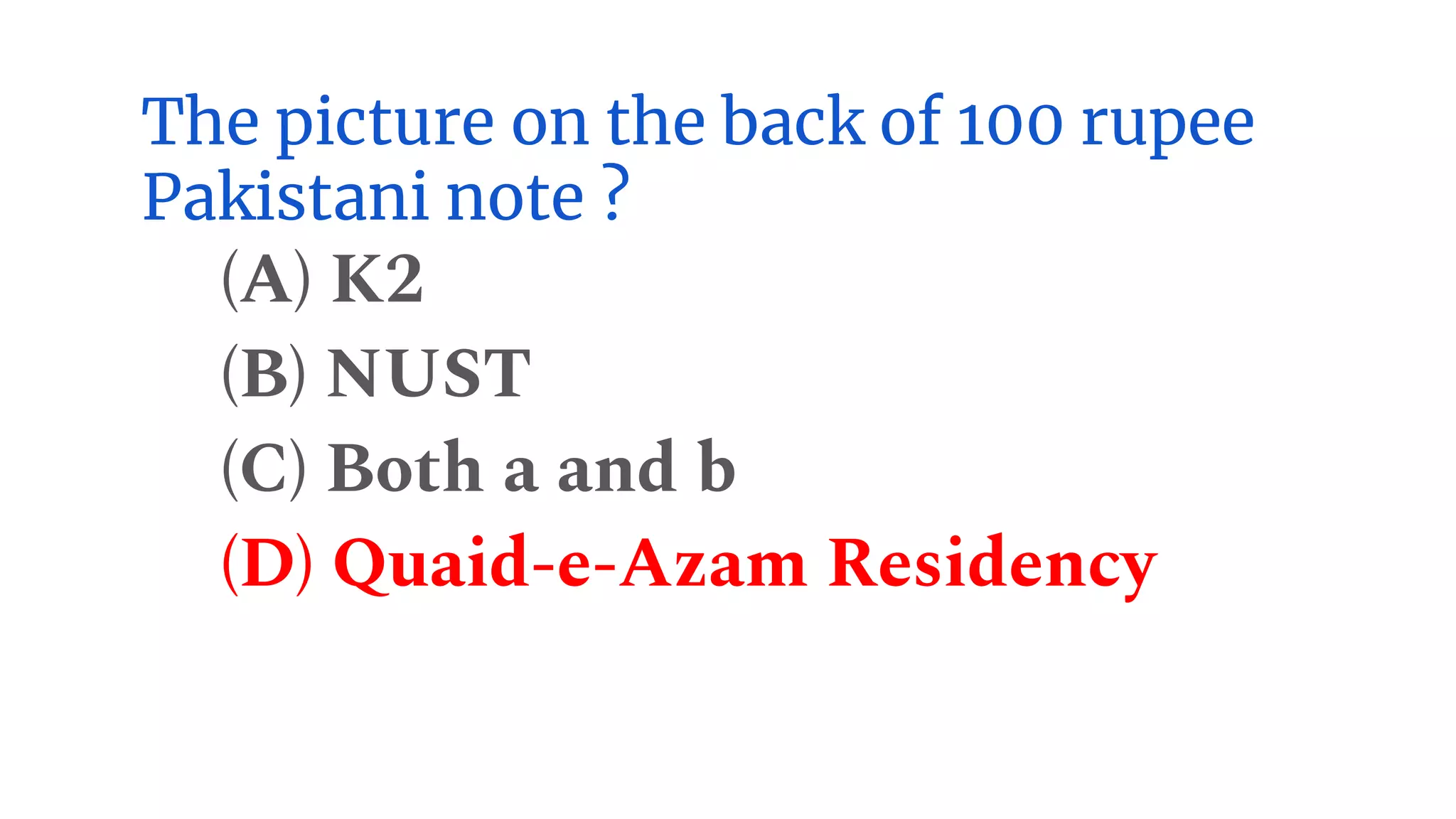 The picture on the back of 100 rupee
Pakistani note ?
(A) K2
(B) NUST
(C) Both a and b
(D) Quaid-e-Azam Residency
 
