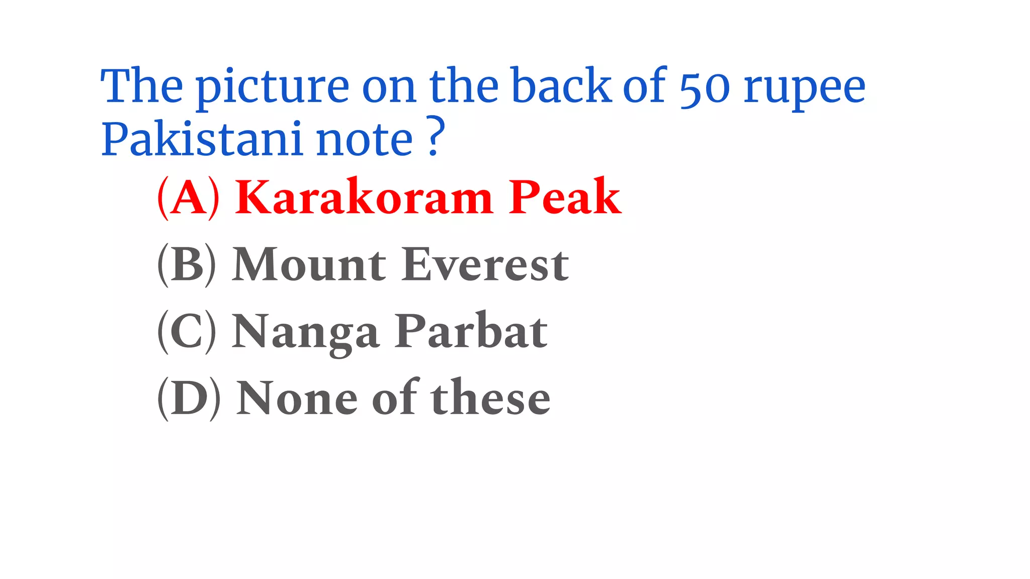 The picture on the back of 50 rupee
Pakistani note ?
(A) Karakoram Peak
(B) Mount Everest
(C) Nanga Parbat
(D) None of these
 