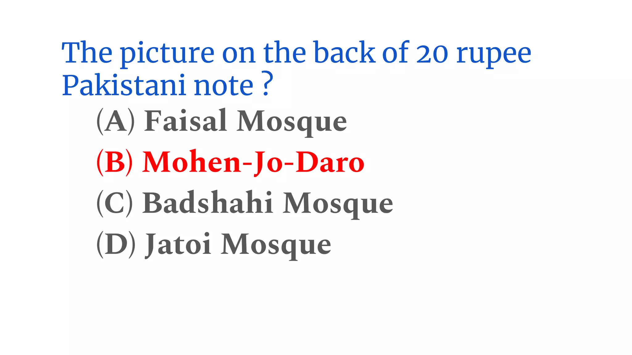 The picture on the back of 20 rupee
Pakistani note ?
(A) Faisal Mosque
(B) Mohen-Jo-Daro
(C) Badshahi Mosque
(D) Jatoi Mosque
 