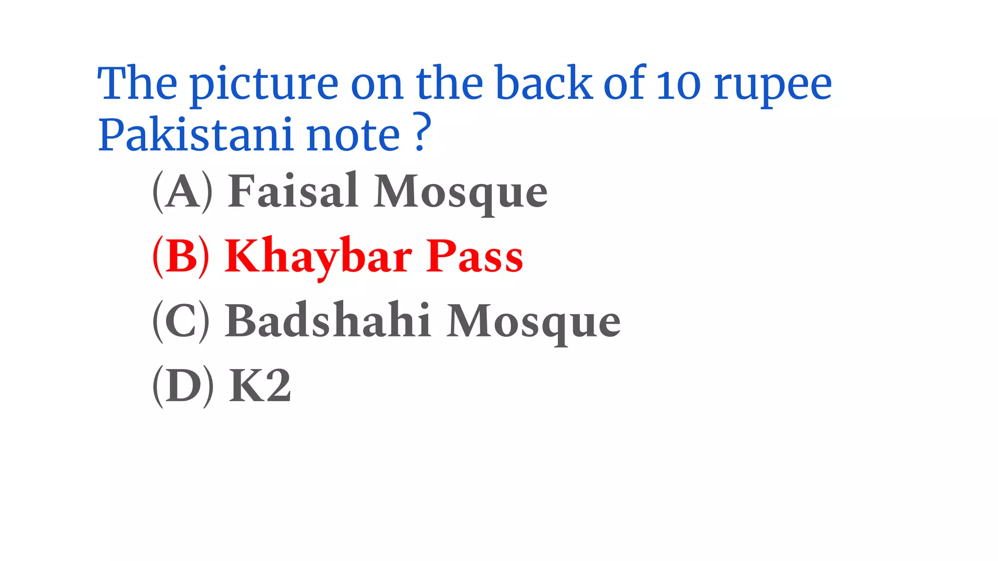 The picture on the back of 10 rupee
Pakistani note ?
(A) Faisal Mosque
(B) Khaybar Pass
(C) Badshahi Mosque
(D) K2
 