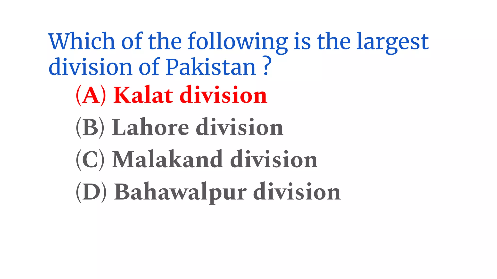 Which of the following is the largest
division of Pakistan ?
(A) Kalat division
(B) Lahore division
(C) Malakand division
(D) Bahawalpur division
 