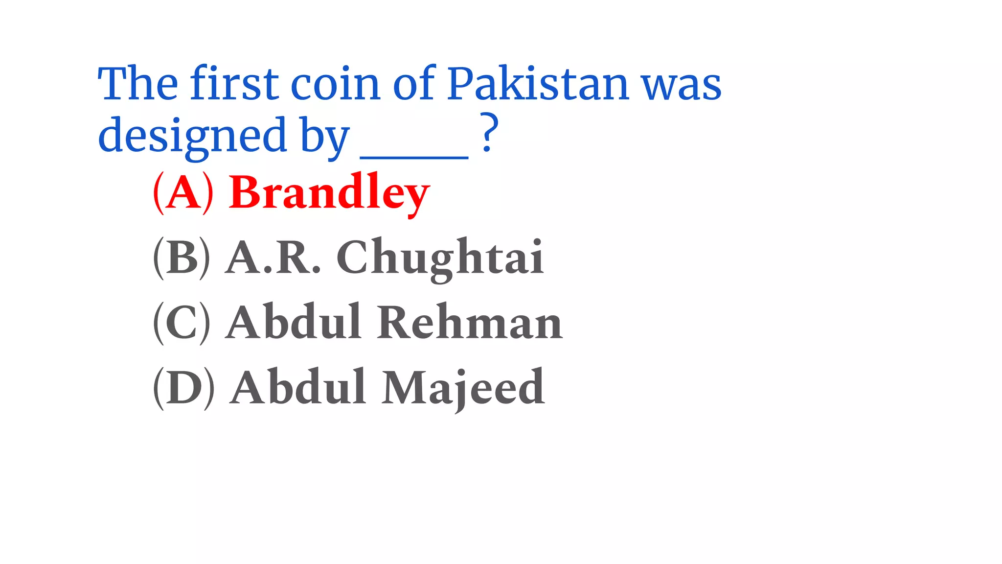 The first coin of Pakistan was
designed by ___ ?
(A) Brandley
(B) A.R. Chughtai
(C) Abdul Rehman
(D) Abdul Majeed
 
