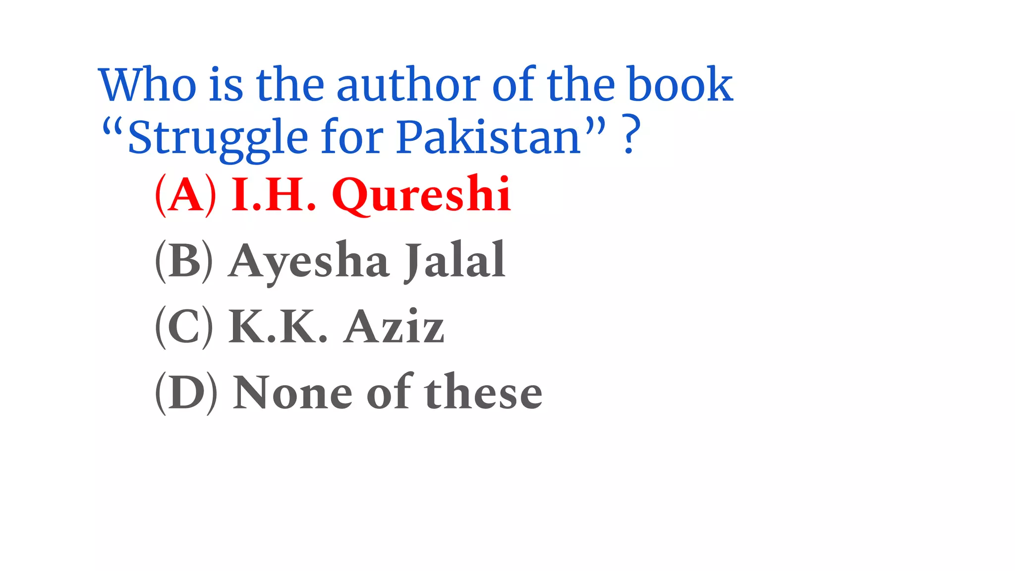 Who is the author of the book
“Struggle for Pakistan” ?
(A) I.H. Qureshi
(B) Ayesha Jalal
(C) K.K. Aziz
(D) None of these
 