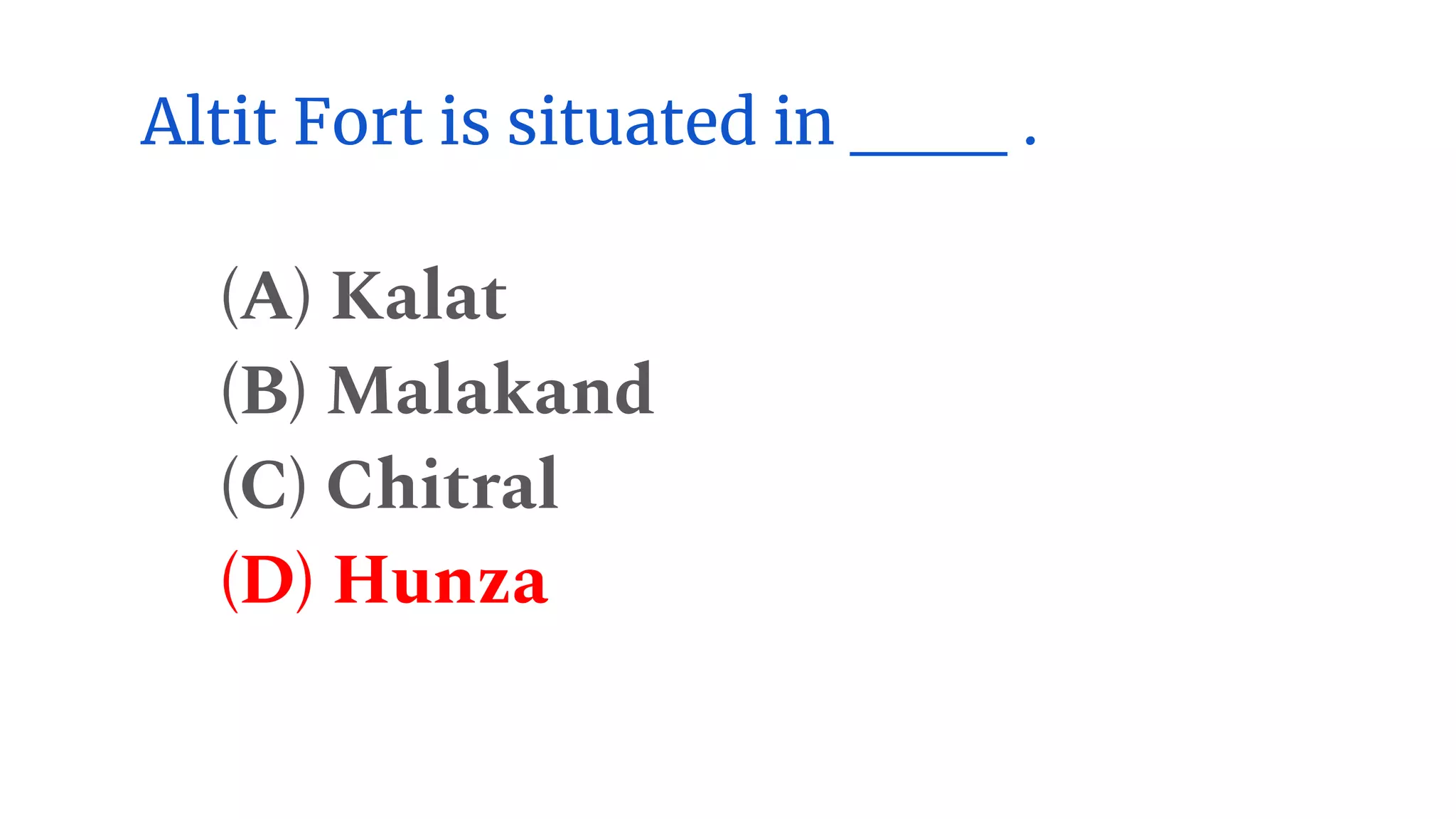 Altit Fort is situated in ___ .
(A) Kalat
(B) Malakand
(C) Chitral
(D) Hunza
 
