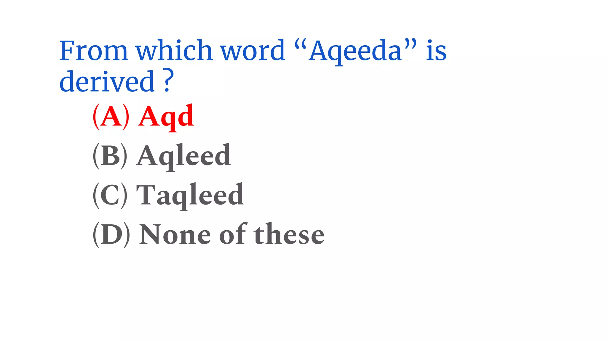 From which word “Aqeeda” is
derived ?
(A) Aqd
(B) Aqleed
(C) Taqleed
(D) None of these
 