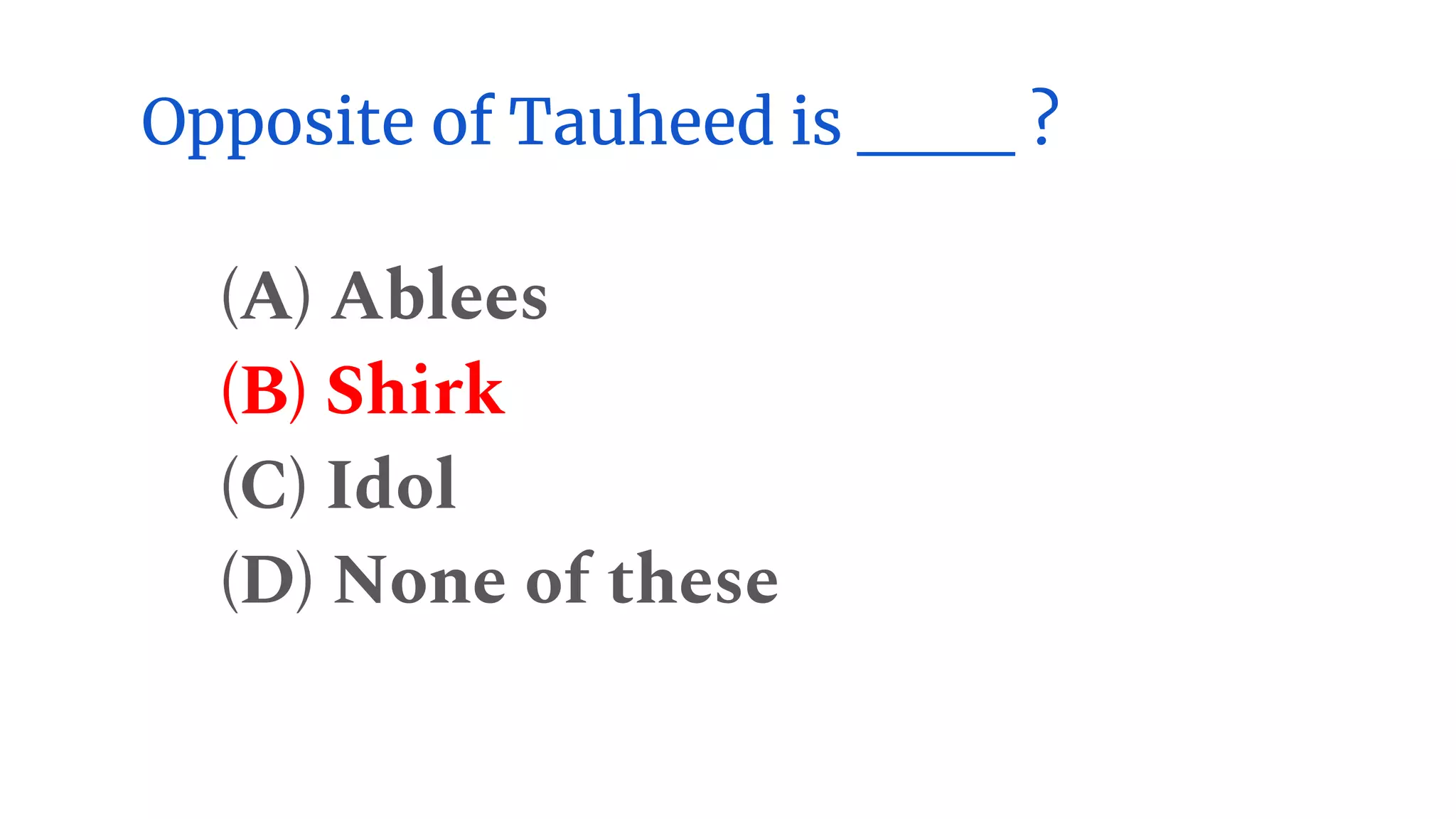 Opposite of Tauheed is ___ ?
(A) Ablees
(B) Shirk
(C) Idol
(D) None of these
 