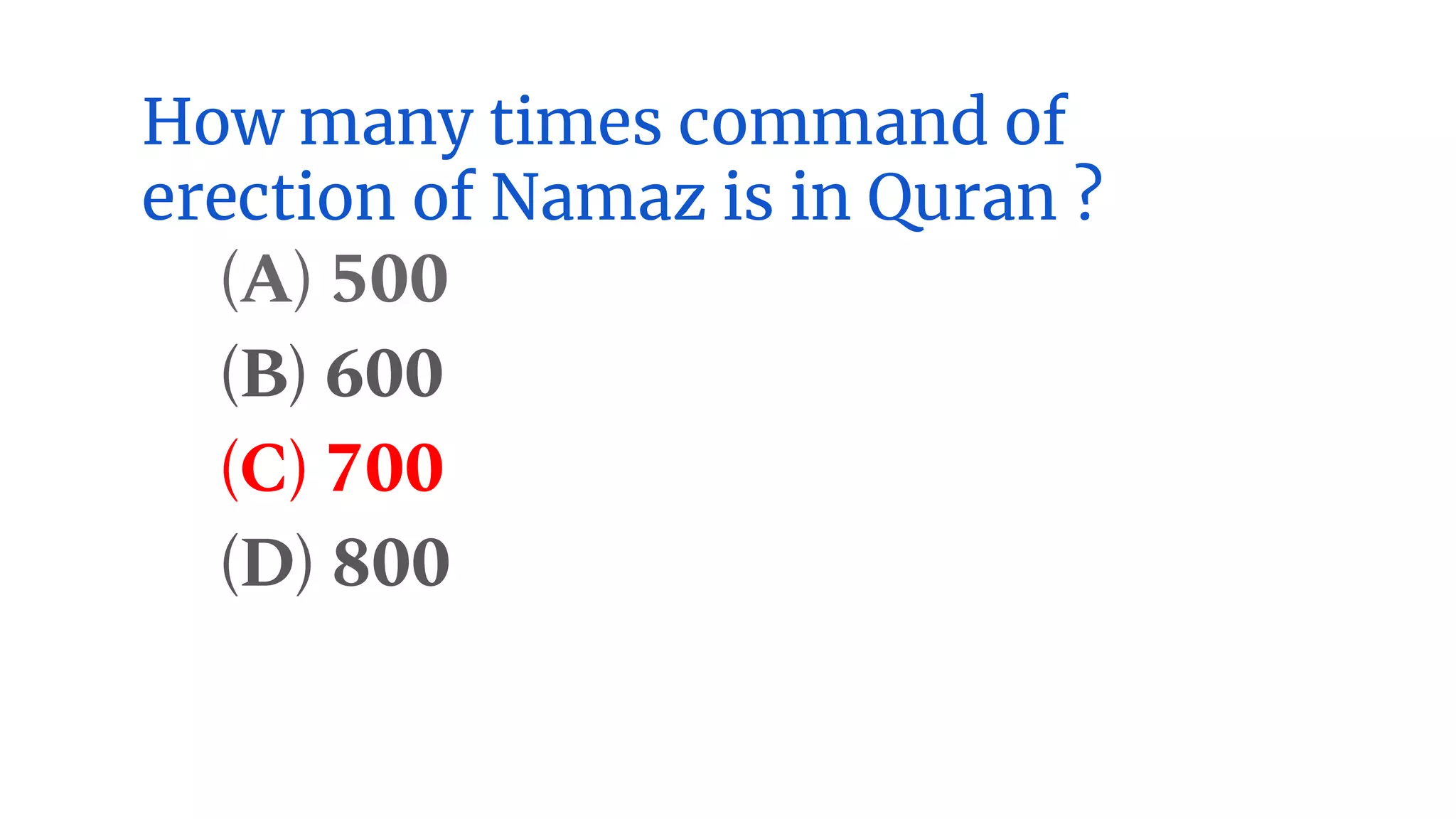 How many times command of
erection of Namaz is in Quran ?
(A) 500
(B) 600
(C) 700
(D) 800
 