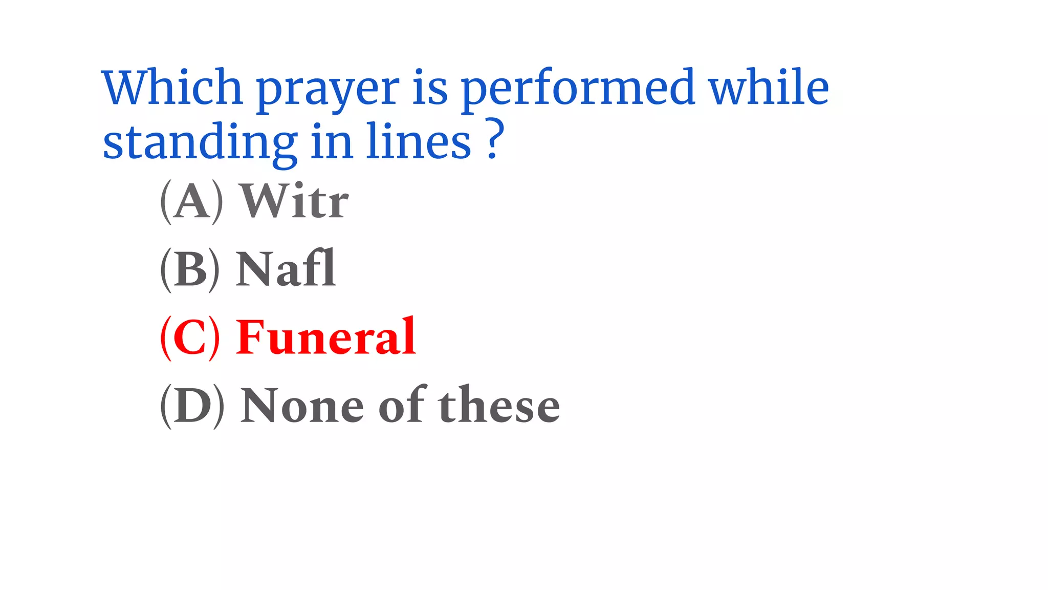 Which prayer is performed while
standing in lines ?
(A) Witr
(B) Nafl
(C) Funeral
(D) None of these
 