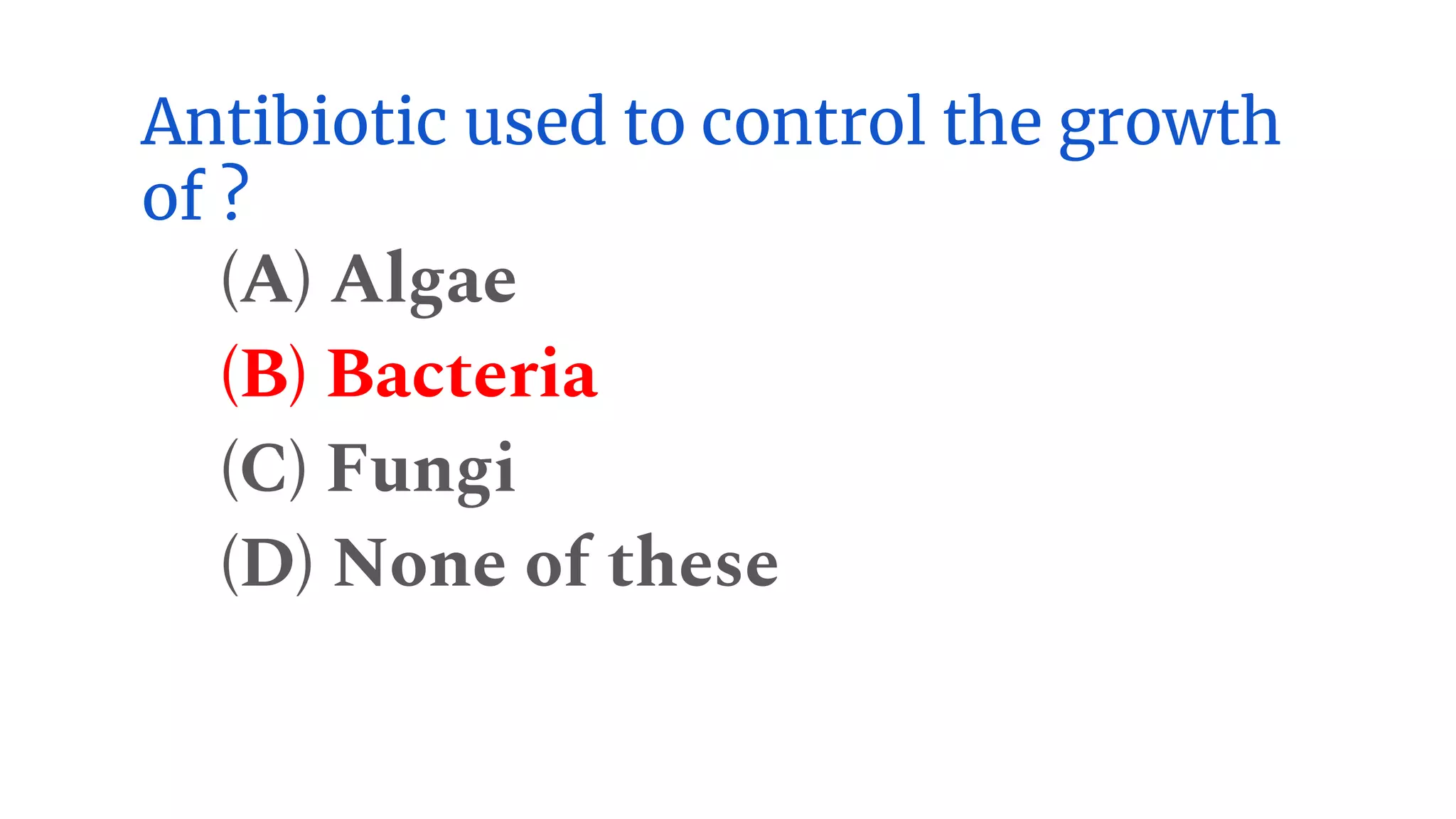 Antibiotic used to control the growth
of ?
(A) Algae
(B) Bacteria
(C) Fungi
(D) None of these
 