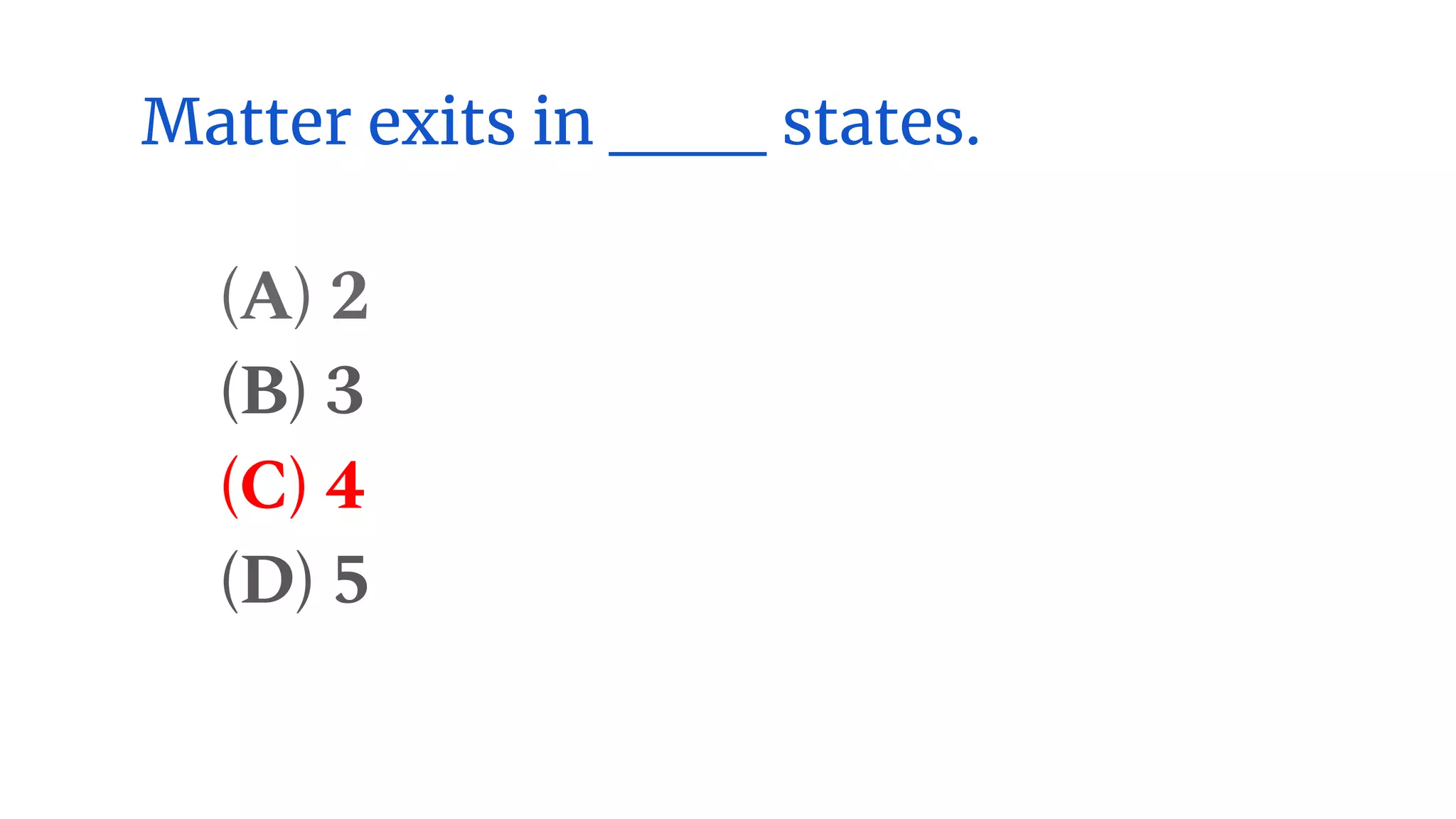 Matter exits in ___ states.
(A) 2
(B) 3
(C) 4
(D) 5
 