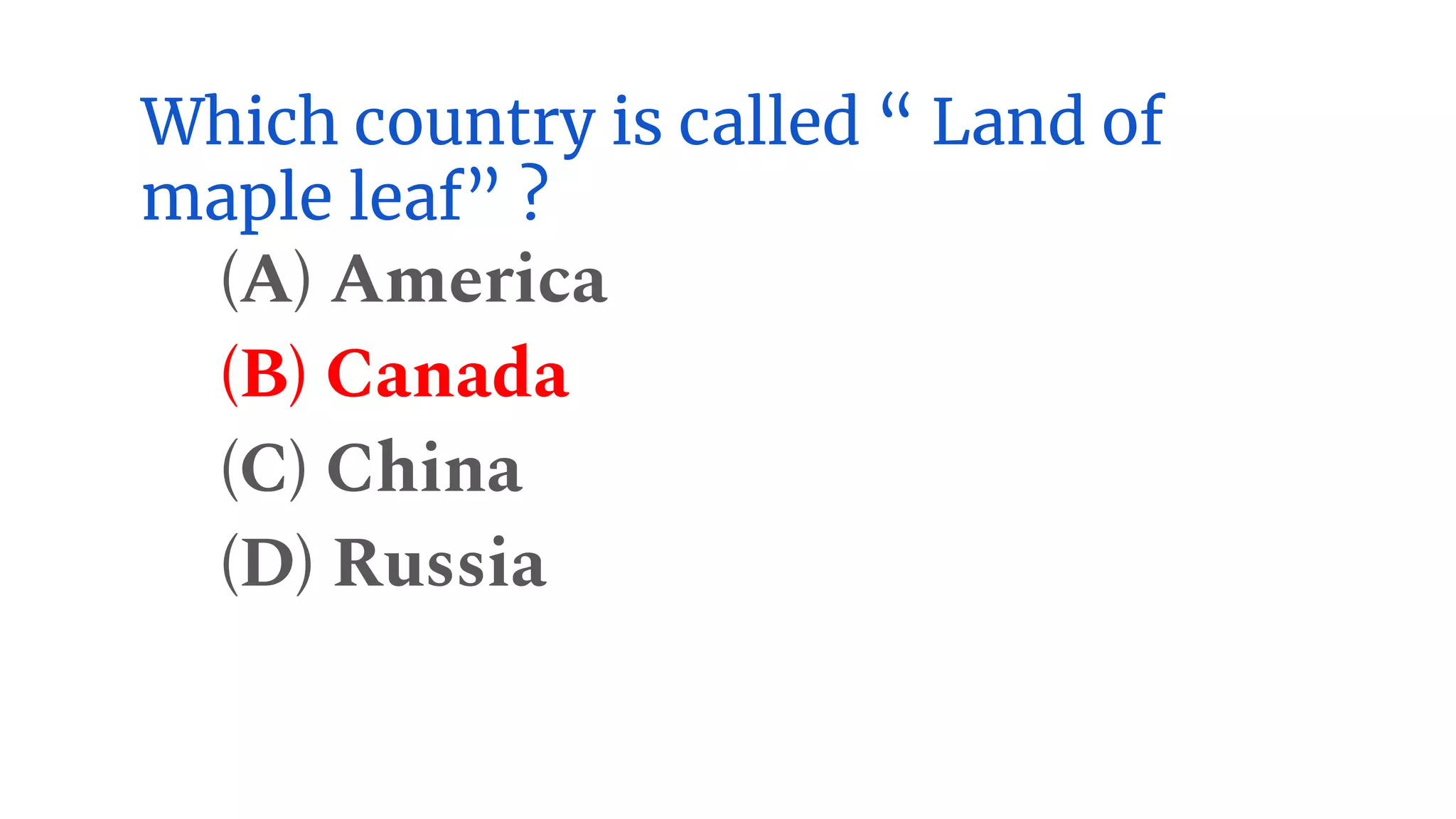 Which country is called “ Land of
maple leaf” ?
(A) America
(B) Canada
(C) China
(D) Russia
 