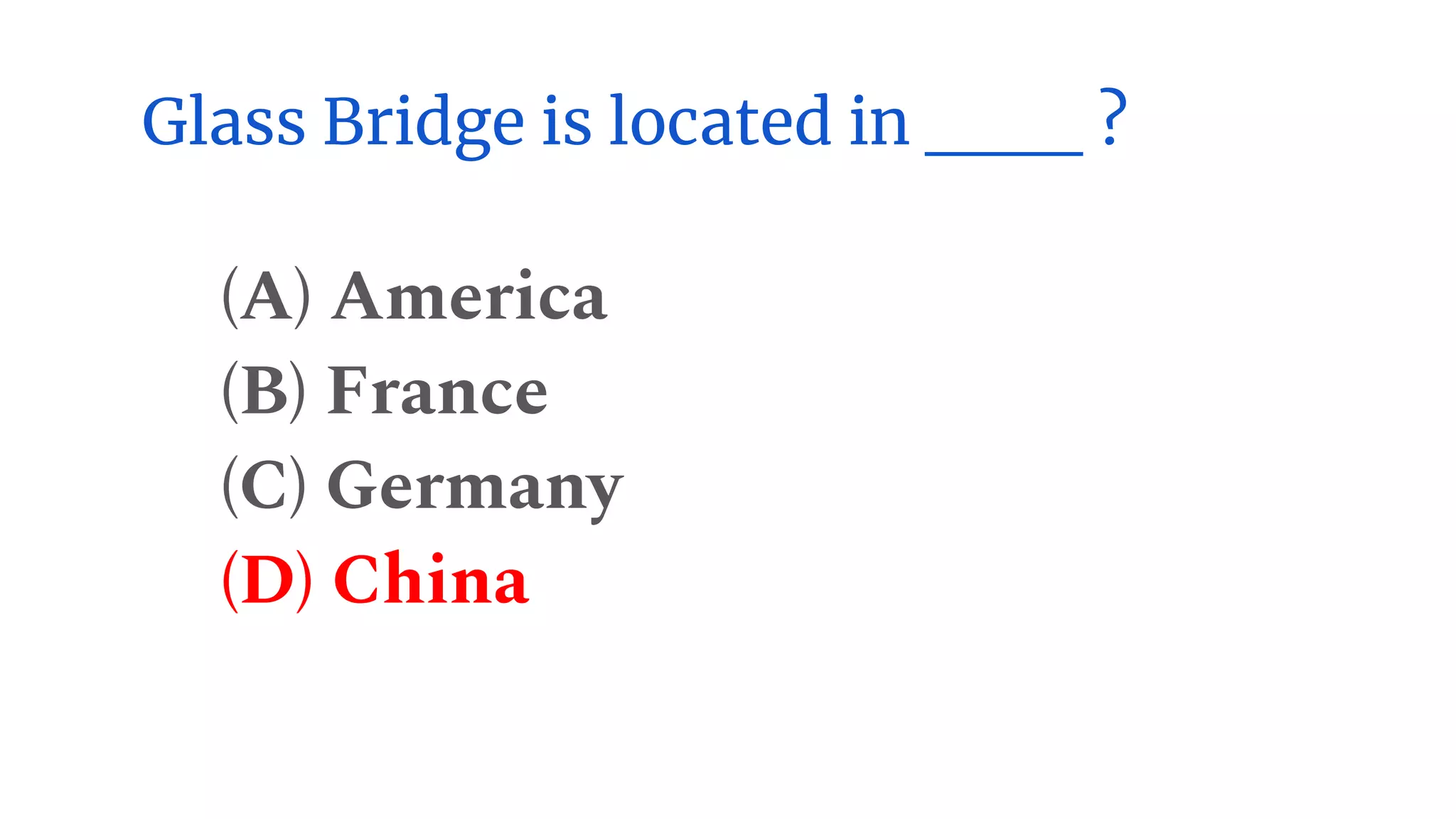 Glass Bridge is located in ___ ?
(A) America
(B) France
(C) Germany
(D) China
 