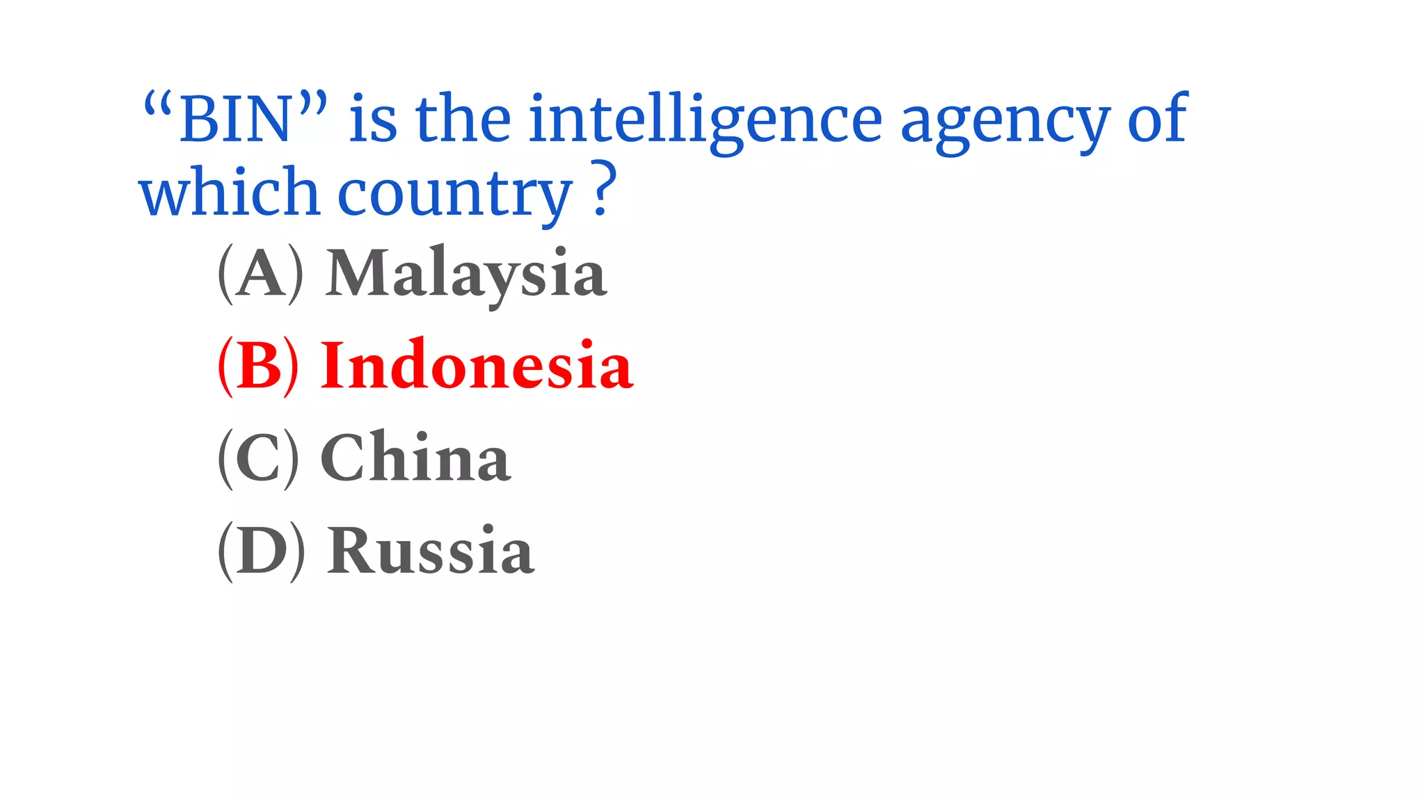 “BIN” is the intelligence agency of
which country ?
(A) Malaysia
(B) Indonesia
(C) China
(D) Russia
 
