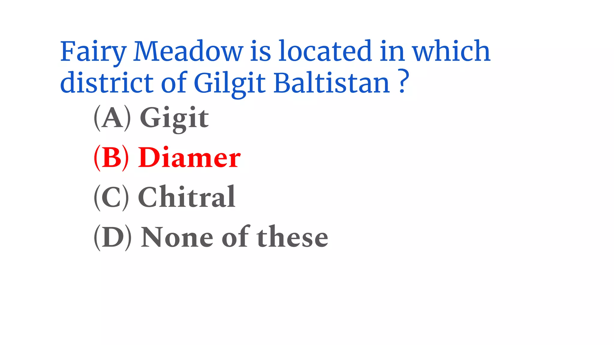 Fairy Meadow is located in which
district of Gilgit Baltistan ?
(A) Gigit
(B) Diamer
(C) Chitral
(D) None of these
 
