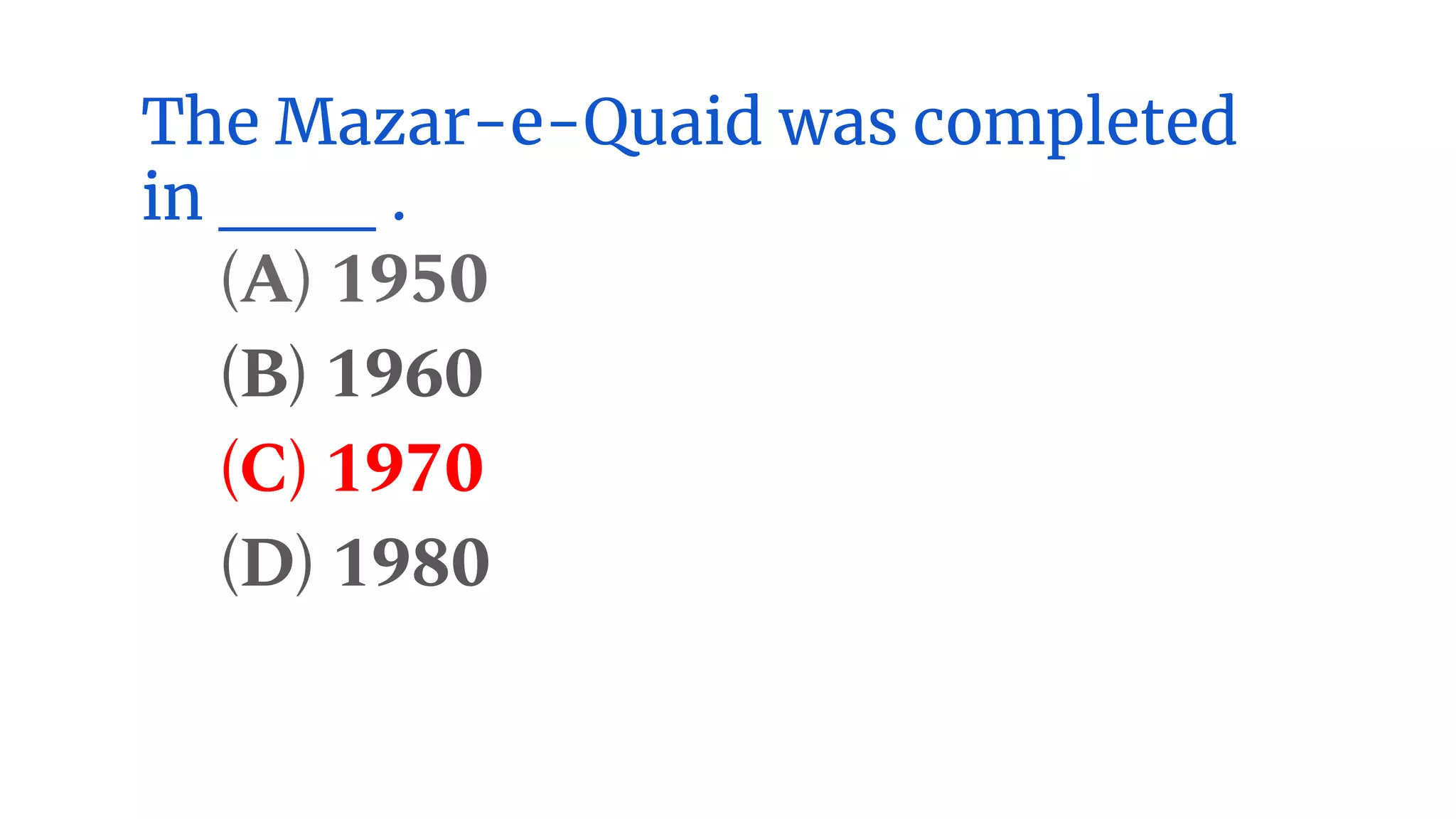 The Mazar-e-Quaid was completed
in ___ .
(A) 1950
(B) 1960
(C) 1970
(D) 1980
 