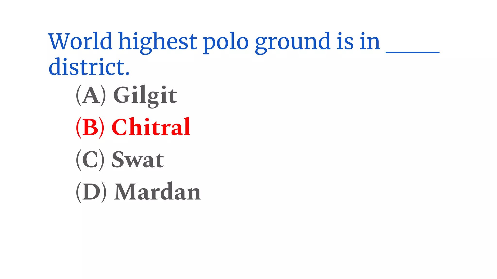 World highest polo ground is in ___
district.
(A) Gilgit
(B) Chitral
(C) Swat
(D) Mardan
 