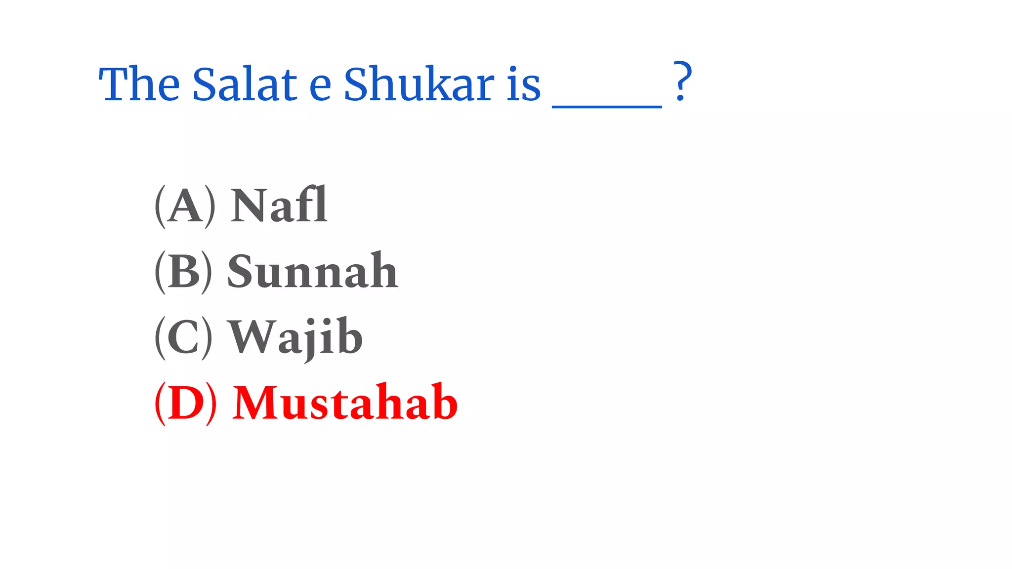 The Salat e Shukar is ___ ?
(A) Nafl
(B) Sunnah
(C) Wajib
(D) Mustahab
 