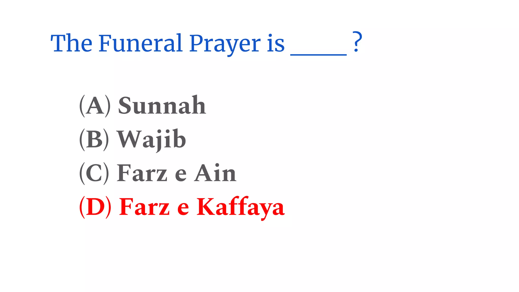 The Funeral Prayer is ___ ?
(A) Sunnah
(B) Wajib
(C) Farz e Ain
(D) Farz e Kaffaya
 