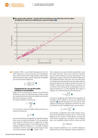Neiges et avalanches :                      Les vagues dans les retenues d’altitudes :
          110        état des connaissances                      analyse et méthodes pour la prévention
                     et outils de prévention




                         8      un-up des ondes solitaires – données tirées de la littérature sans distinction entre les vagues 
                              R
                              qui déferlent et celles qui ne déferlent pas ; tracé de la relation ( 19 )




                        Synolakis•(1987)•a•aussi•établi•théoriquement•une•for-                   Pour•comparer•le•run-up•des•ondes•sinusoïdales•à•ceux•
                        mule•donnant•le•run-up•normalisé•par•la•profondeur•                      des•ondes•solitaires,•nous•avons•cherché•à•exprimer,•
                        d’eau•(r/D)•en•fonction•de•l’angle•de•pente•et•de•l’ampli-               pour•les•ondes•solitaires,•le•run-up•normalisé•par•l’am-
                        tude•relative•de•la•vague,•pour•les•vagues•qui•ne•déferlent•             plitude•de•la•vague•en•fonction•du•nombre•d’Iribarren•et•
                        pas•lors•de•la•phase•d’approche•:                                        de•l’amplitude•relative.•Pour•cela,•nous•avons•dû•choisir•
                                                                                                 une•longueur•d’onde•pertinente•pour•les•ondes•solitaires•
                                                                 •• 21                           puisqu’en•théorie•leur•longueur•d’onde•est•infinie.•En•
                                                                                                                                                  •
                                                                                                 limitant•l’extension•de•l’onde•solitaire•au•domaine•où•
                                                                                                 la•hauteur•d’eau•diminuée•de•la•profondeur•d’eau•au•
                             Comparaison du run-up des ondes                                     repos•est•inférieure•à•1•%•de•l’amplitude•de•la•vague,•la•
                             solitaires et sinusoïdales                                          longueur•de•l’onde•solitaire•peut•être•donnée•par•:
                        Batjes•(1974)•a•montré•que•le•nombre•sans•dimension•
                        d’Iribarren•est•tout•à•fait•pertinent•pour•rendre•compte•                                   •• 24
                        des•transformations•des•ondes•sinusoïdales•près•des•pla-
                        ges•et•du•run-up•qui•en•résulte.                          La•prise•en•compte•de•cette•relation•dans•l’équation•de•
                        Le•nombre•d’Iribarren•est•donné•par•:                     Synolakis•(1987)•dédiée•au•run-up•sans•déferlement•
                                                                                  (équation• 21 )•permet•d’exprimer•le•run-up•d’une•onde•
                                                          •• 22                   solitaire•normalisé•par•l’amplitude•en•fonction•du•nom-
                                                                                  bre•d’Iribarren•et•de•l’amplitude•relative•sous•la•forme•:

                        Le•run-up•d’une•onde•sinusoïdale•adimensionné•par•sa•                                                        •• 25
                        hauteur•est•donné•par•:
                                                                                      Sur•fond•plat,•l’amplitude•d’une•onde•solitaire•norma-
                                                         •• 23                        lisée•par•la•profondeur•moyenne•du•lac•(A/D)•ne•peut•
                                                                                      dépasser• 0,78.•Au-delà,• l’onde• déferle.• Lorsque• une•
                        où•k•est•une•constante•qui•dépend•de•la•rugosité•de•la•pente. onde•stable•interagit•avec•une•pente,•elle•ne•déferle•
                        Ainsi,•pour•les•ondes•sinusoïdales,•le•run-up•augmente• que•si•son•• mplitude•relative•vérifie•le•critère•de•Grilli•
                                                                                                  a                      •
                        avec•la•pente•et•diminue•avec•la•raideur•de•la•vague•
                        (H/L).•Cette•approximation•n’est•valable•que•pour•des•                            (             ).
                        nombres•d’Iribarren•inférieurs•à•2,5.•Au-delà,•le•rapport•
                        r/A•tend•vers•environ•2,5•pour•une•surface•lisse•et•1•pour• Pour•une•pente•supérieure•à•12°,•ce•critère•indique•un•
                        une•surface•rugueuse•(figure• 9 •–••Saville,•1955).
                                                 •                                    déferlement•pour•une•amplitude•relative•supérieure•à•


:::::::::::::: Sciences Eaux  Territoires n°02
 