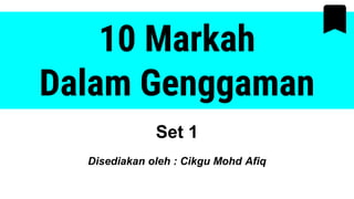 10 Markah
Dalam Genggaman
Set 1
Disediakan oleh : Cikgu Mohd Afiq
 
