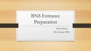 BNS Entrance
Preparation
Nisha Ghimire
Msc Nursing (OBG)
 