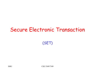 SMU CSE 5349/7349
Secure Electronic Transaction
(SET)
 