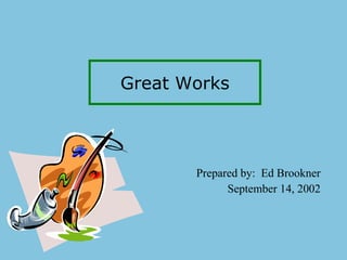 Great Works Prepared by:  Ed Brookner September 14, 2002 