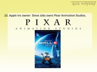 10. Apple Inc owner  Steve Jobs owns Pixar Animation Studios.  