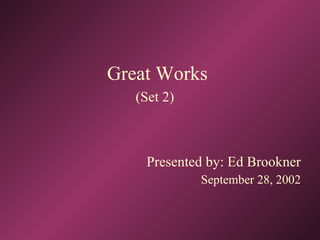 Great Works (Set 2)   Presented by: Ed Brookner September 28, 2002 